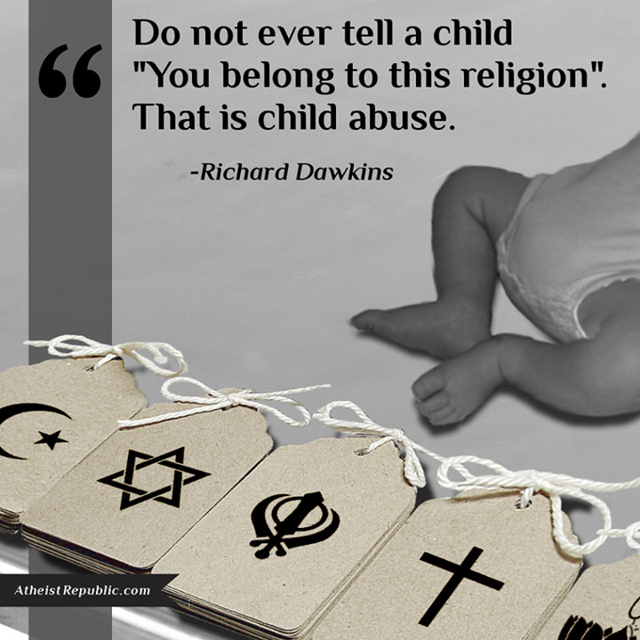 Religion is child abuse. - Richard Dawkins