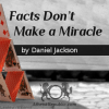 Facts Don’t Make a Miracle