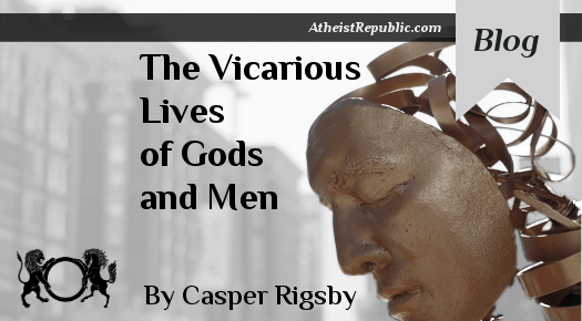 The Vicarious Lives of Gods and Men