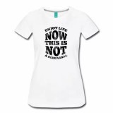 Enjoy Life Now. This is Not a Rehearsal Women's Shirt